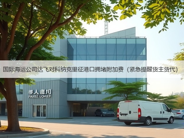 国际海运公司达飞对科纳克里征港口拥堵附加费(紧急提醒货主货代)(图2) 国际海运公司达飞对科纳克里征港口拥堵附加费(紧急提醒货主货代)(图2)