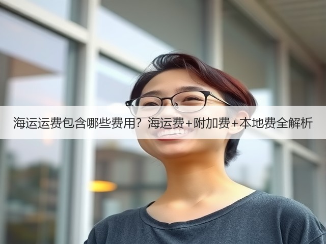 海运运费包含哪些费用？海运费+附加费+本地费全解析(图1)