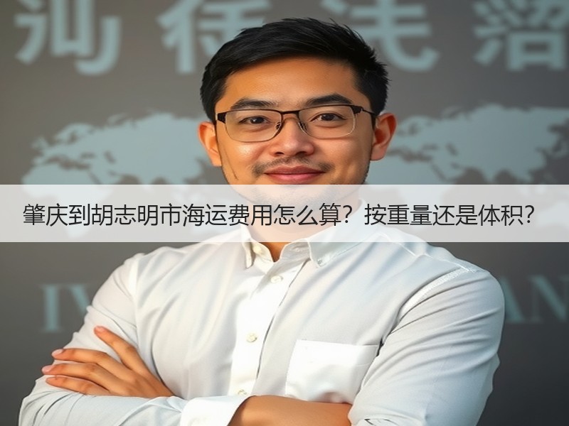 肇庆到胡志明市海运费用怎么算?按重量还是体积? 肇庆到胡志明市海运费用怎么算?按重量还是体积?