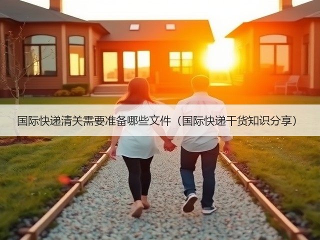 国际快递清关需要准备哪些文件(国际快递干货知识分享)(图1) 国际快递清关需要准备哪些文件(国际快递干货知识分享)(图1)