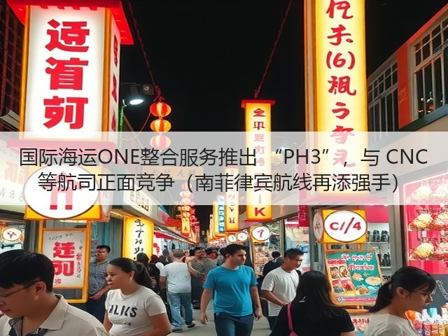 国际海运ONE整合服务推出 “PH3”,与 CNC 等航司正面竞争(南菲律宾航线再添强手)(图2) 国际海运ONE整合服务推出 “PH3”,与 CNC 等航司正面竞争(南菲律宾航线再添强手)(图2)
