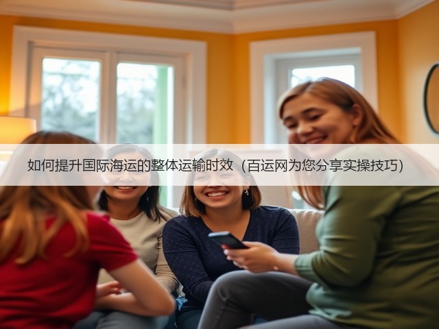 如何提升国际海运的整体运输时效(百运网为您分享实操技巧)(图2) 如何提升国际海运的整体运输时效(百运网为您分享实操技巧)(图2)