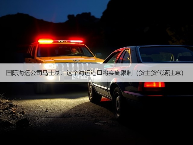 国际海运公司马士基:这个海运港口将实施限制(货主货代请注意)(图2) 国际海运公司马士基:这个海运港口将实施限制(货主货代请注意)(图2)
