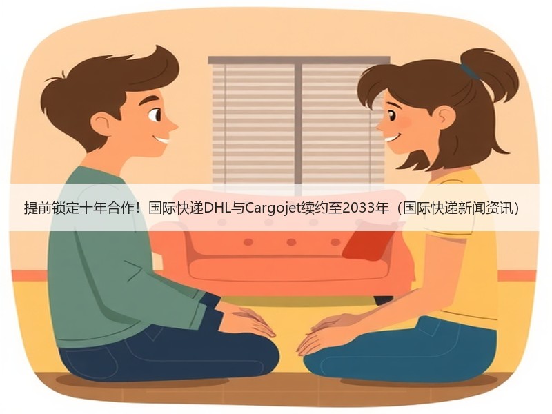 提前锁定十年合作！国际快递DHL与Cargojet续约至2033年（国际快递新闻资讯）