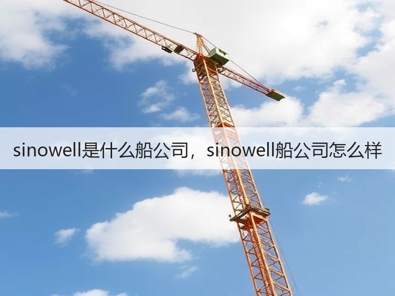 sinowell是什么船公司，sinowell船公司怎么样