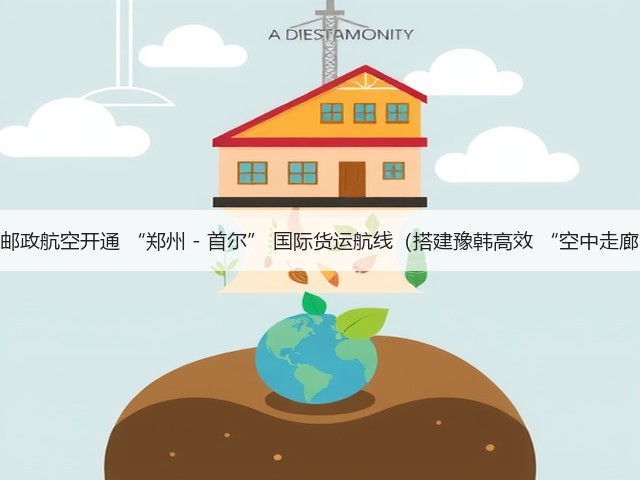 中国邮政航空开通 “郑州 - 首尔” 国际货运航线(搭建豫韩高效 “空中走廊”)(图3) 中国邮政航空开通 “郑州 - 首尔” 国际货运航线(搭建豫韩高效 “空中走廊”)(图3)