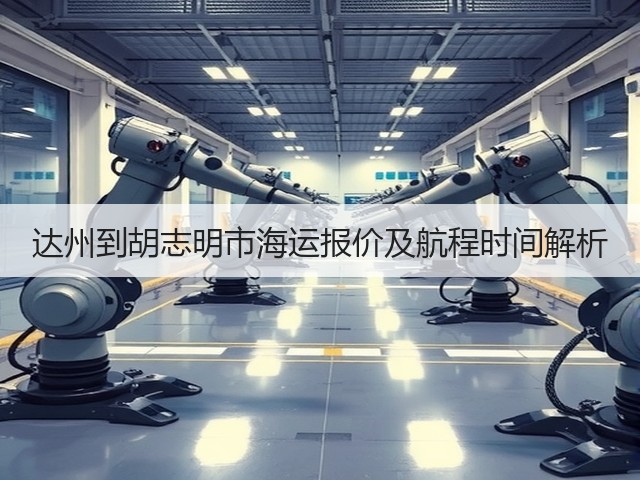 达州到胡志明市海运报价及航程时间解析(图3) 达州到胡志明市海运报价及航程时间解析(图3)