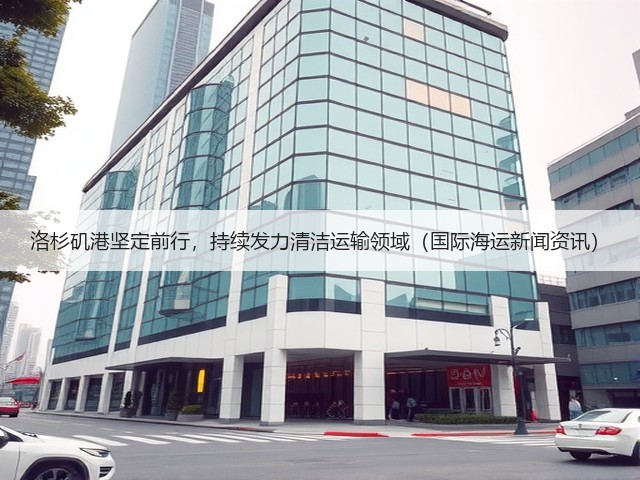 洛杉矶港坚定前行,持续发力清洁运输领域(国际海运新闻资讯)(图1) 洛杉矶港坚定前行,持续发力清洁运输领域(国际海运新闻资讯)(图1)
