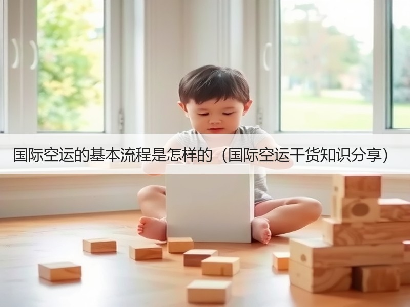 国际空运的基本流程是怎样的（国际空运干货知识分享）