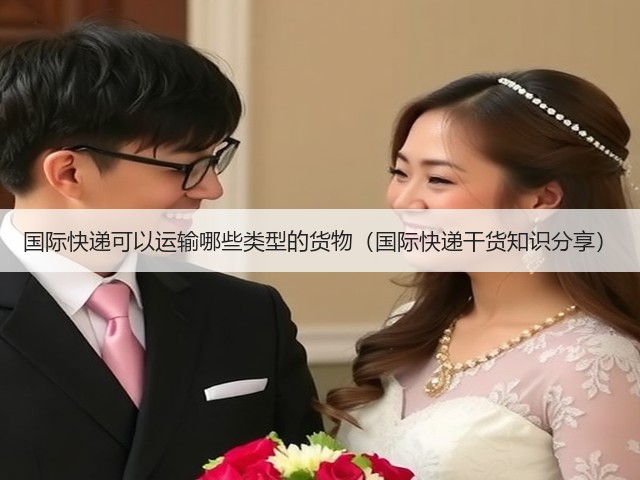 国际快递可以运输哪些类型的货物(国际快递干货知识分享)(图1) 国际快递可以运输哪些类型的货物(国际快递干货知识分享)(图1)