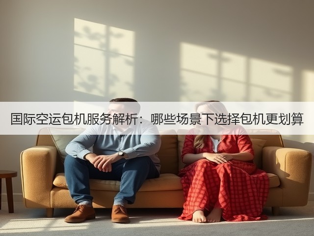 国际空运包机服务解析:哪些场景下选择包机更划算(图1) 国际空运包机服务解析:哪些场景下选择包机更划算(图1)