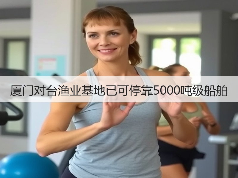 厦门对台渔业基地已可停靠5000吨级船舶 厦门对台渔业基地已可停靠5000吨级船舶