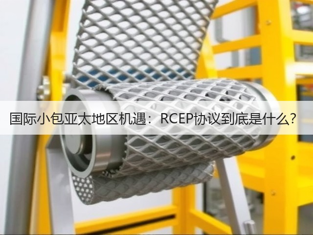 国际小包亚太地区机遇:RCEP协议到底是什么?(图1) 国际小包亚太地区机遇:RCEP协议到底是什么?(图1)