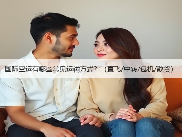 国际空运有哪些常见运输方式？（直飞/中转/包机/散货）(图3)