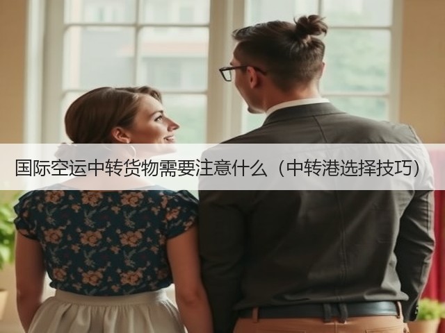 国际空运中转货物需要注意什么(中转港选择技巧)(图1) 国际空运中转货物需要注意什么(中转港选择技巧)(图1)