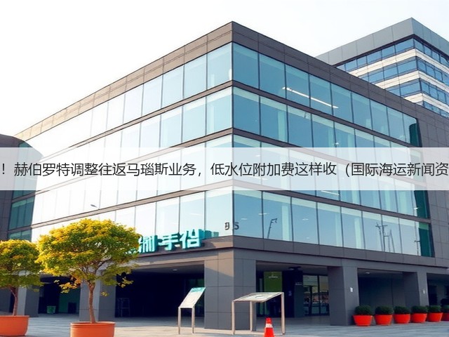 注意!赫伯罗特调整往返马瑙斯业务,低水位附加费这样收(国际海运新闻资讯)(图3) 注意!赫伯罗特调整往返马瑙斯业务,低水位附加费这样收(国际海运新闻资讯)(图3)