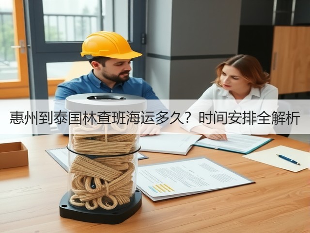 惠州到泰国林查班海运多久?时间安排全解析(图2) 惠州到泰国林查班海运多久?时间安排全解析(图2)