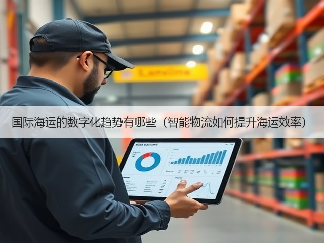 国际海运的数字化趋势有哪些(智能物流如何提升海运效率)(图3) 国际海运的数字化趋势有哪些(智能物流如何提升海运效率)(图3)