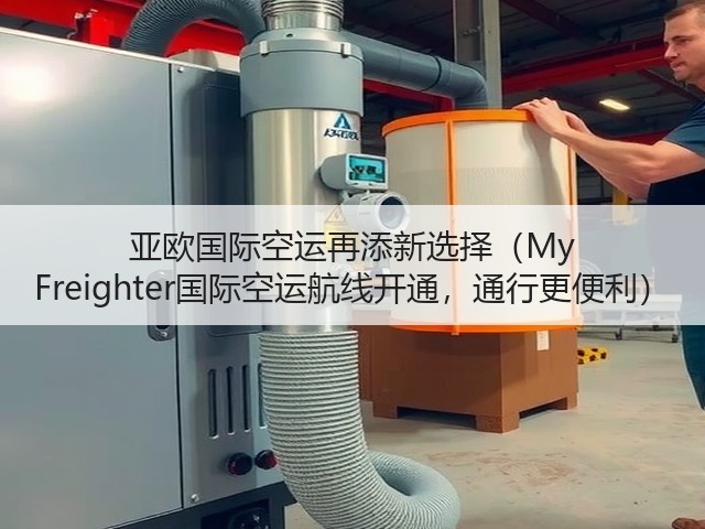 亚欧国际空运再添新选择(My Freighter国际空运航线开通,通行更便利)(图3) 亚欧国际空运再添新选择(My Freighter国际空运航线开通,通行更便利)(图3)