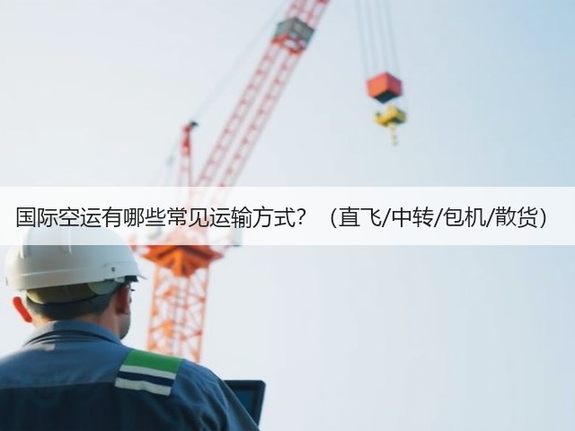 国际空运有哪些常见运输方式？（直飞/中转/包机/散货）(图2)