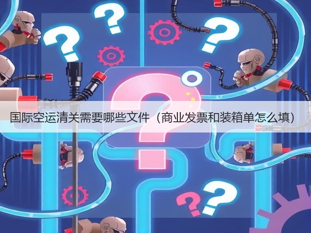 国际空运清关需要哪些文件(商业发票和装箱单怎么填)(图3) 国际空运清关需要哪些文件(商业发票和装箱单怎么填)(图3)