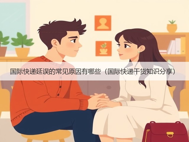 国际快递延误的常见原因有哪些(国际快递干货知识分享)(图1) 国际快递延误的常见原因有哪些(国际快递干货知识分享)(图1)