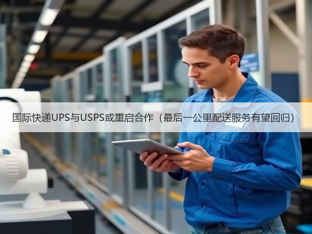 国际快递UPS与USPS或重启合作(最后一公里配送服务有望回归)(图1) 国际快递UPS与USPS或重启合作(最后一公里配送服务有望回归)(图1)