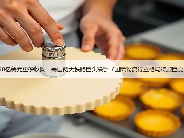 850亿美元重磅收购!美国两大铁路巨头联手(国际物流行业格局将迎巨变)(图1) 850亿美元重磅收购!美国两大铁路巨头联手(国际物流行业格局将迎巨变)(图1)