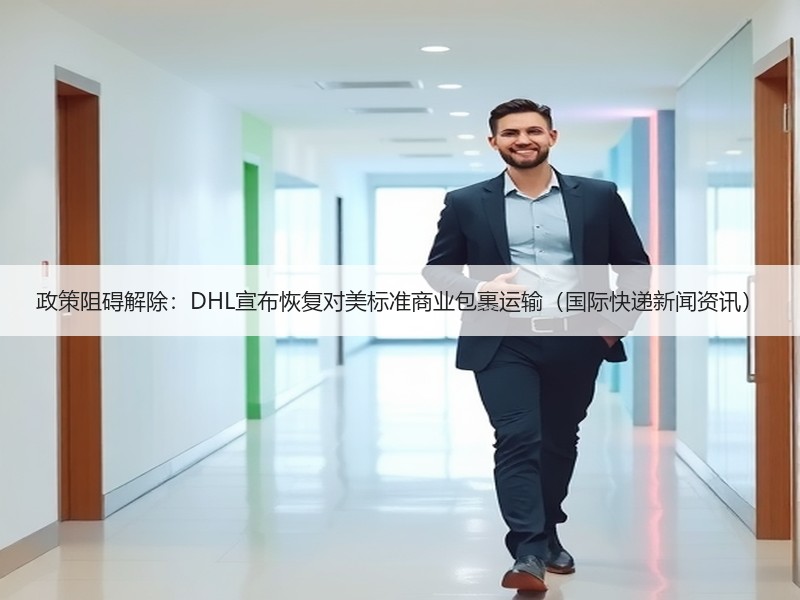 政策阻碍解除：DHL宣布恢复对美标准商业包裹运输（国际快递新闻资讯）