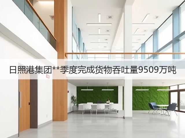 日照港集团**季度完成货物吞吐量9509万吨(图2) 日照港集团**季度完成货物吞吐量9509万吨(图2)