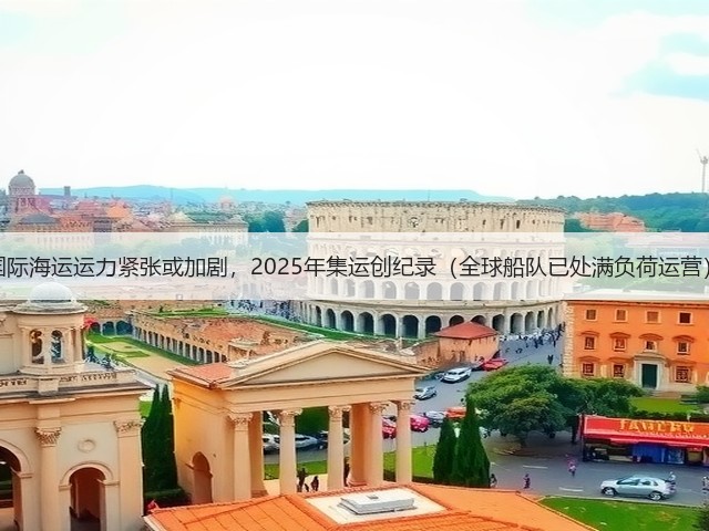 国际海运运力紧张或加剧,2025年集运创纪录(全球船队已处满负荷运营)(图3) 国际海运运力紧张或加剧,2025年集运创纪录(全球船队已处满负荷运营)(图3)