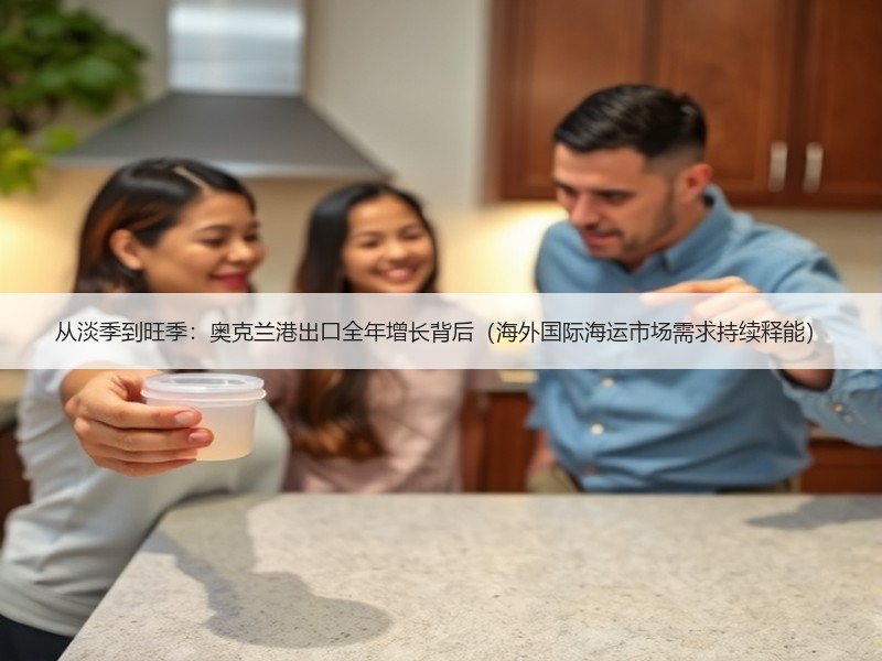 从淡季到旺季:奥克兰港出口全年增长背后(海外国际海运市场需求持续释能) 从淡季到旺季:奥克兰港出口全年增长背后(海外国际海运市场需求持续释能)