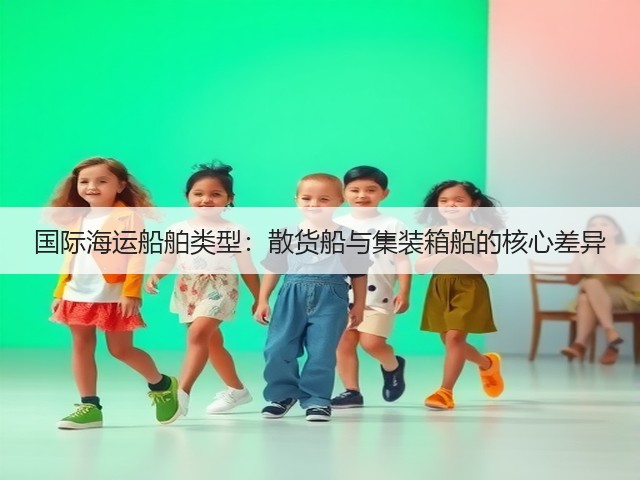 国际海运船舶类型:散货船与集装箱船的核心差异(图1) 国际海运船舶类型:散货船与集装箱船的核心差异(图1)