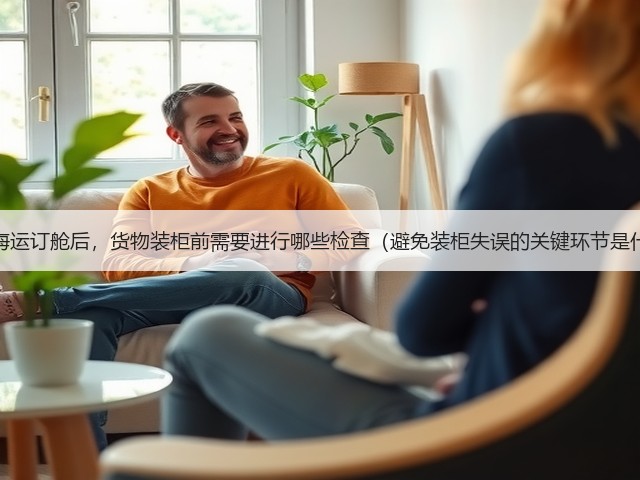 国际海运订舱后,货物装柜前需要进行哪些检查(避免装柜失误的关键环节是什么)(图2) 国际海运订舱后,货物装柜前需要进行哪些检查(避免装柜失误的关键环节是什么)(图2)