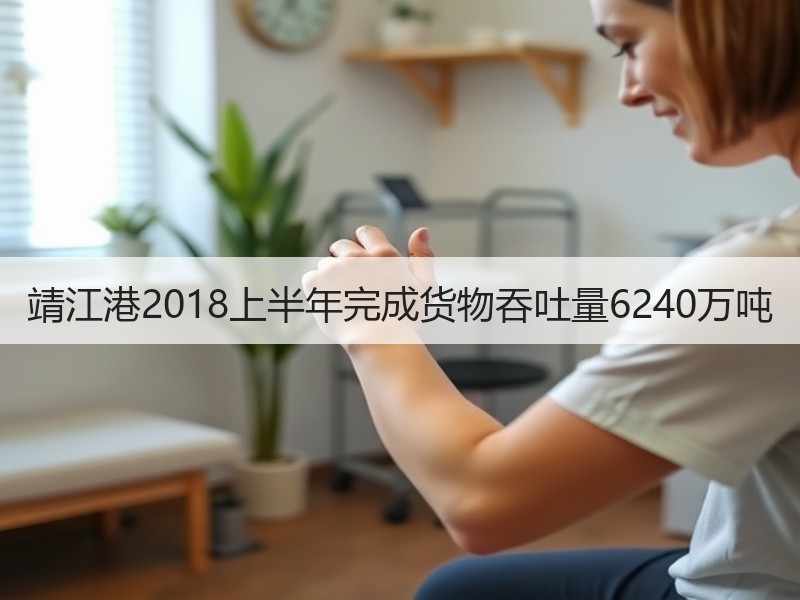 靖江港2018上半年完成货物吞吐量6240万吨 靖江港2018上半年完成货物吞吐量6240万吨