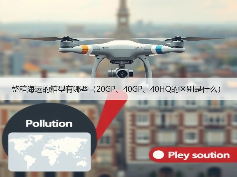 整箱海运的箱型有哪些（20GP、40GP、40HQ的区别是什么）