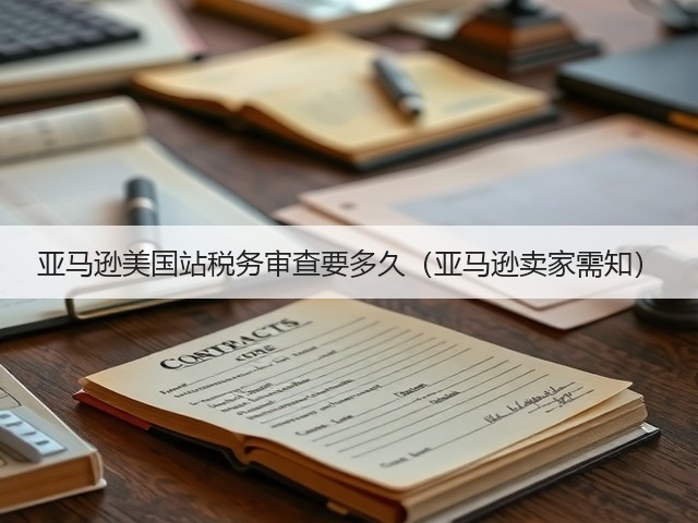 亚马逊美国站税务审查要多久(亚马逊卖家需知)(图3) 亚马逊美国站税务审查要多久(亚马逊卖家需知)(图3)