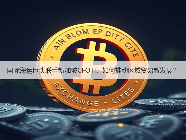 国际海运巨头联手新加坡CFOTI，如何推动区域贸易新发展？(图3)