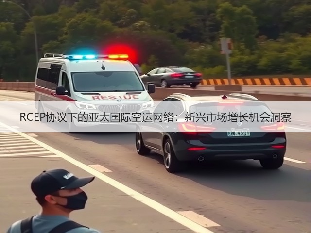RCEP协议下的亚太国际空运网络：新兴市场增长机会洞察(图1)