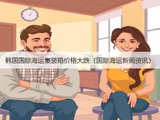 韩国国际海运集装箱价格大跌(国际海运新闻资讯)(图1) 韩国国际海运集装箱价格大跌(国际海运新闻资讯)(图1)