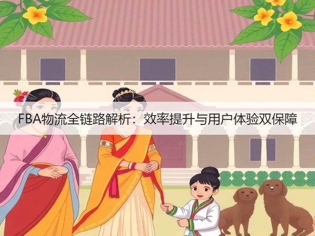 FBA物流全链路解析:效率提升与用户体验双保障(图3) FBA物流全链路解析:效率提升与用户体验双保障(图3)