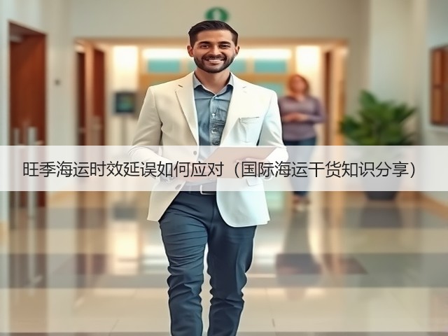 旺季海运时效延误如何应对(国际海运干货知识分享)(图1) 旺季海运时效延误如何应对(国际海运干货知识分享)(图1)