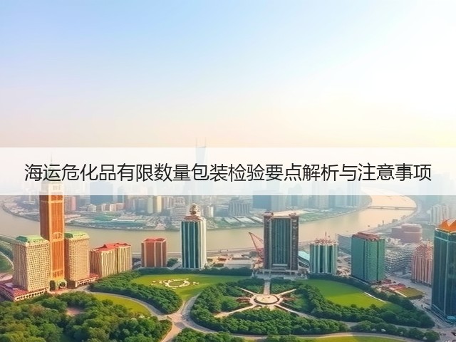 海运危化品有限数量包装检验要点解析与注意事项(图1)