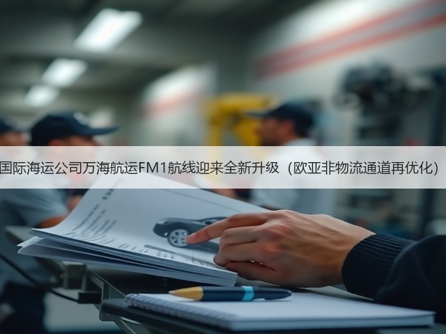 国际海运公司万海航运FM1航线迎来全新升级(欧亚非物流通道再优化)(图1) 国际海运公司万海航运FM1航线迎来全新升级(欧亚非物流通道再优化)(图1)
