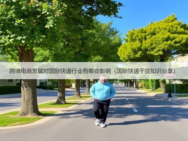 跨境电商发展对国际快递行业有哪些影响（国际快递干货知识分享）