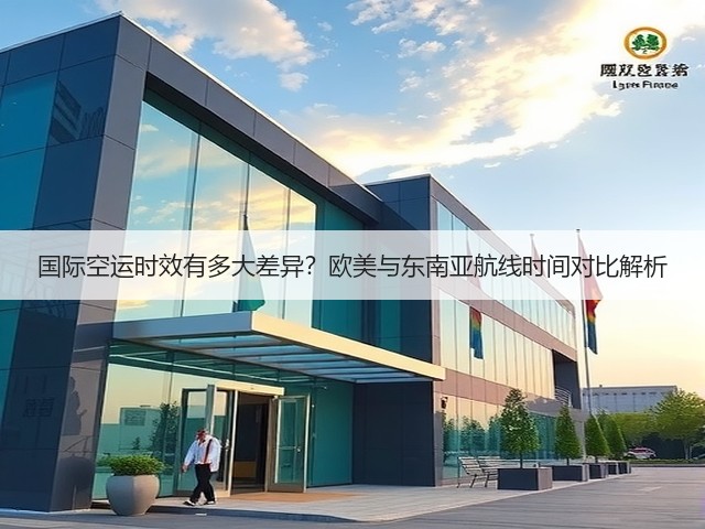 国际空运时效有多大差异?欧美与东南亚航线时间对比解析(图3) 国际空运时效有多大差异?欧美与东南亚航线时间对比解析(图3)