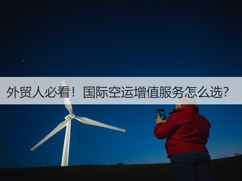外贸人必看！国际空运增值服务怎么选？