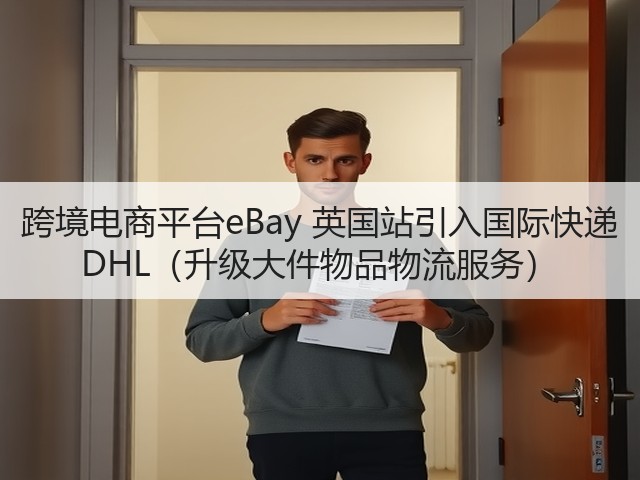 跨境电商平台eBay 英国站引入国际快递 DHL(升级大件物品物流服务)(图2) 跨境电商平台eBay 英国站引入国际快递 DHL(升级大件物品物流服务)(图2)