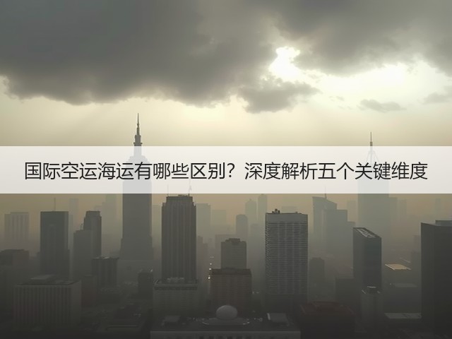 国际空运海运有哪些区别？深度解析五个关键维度(图3)
