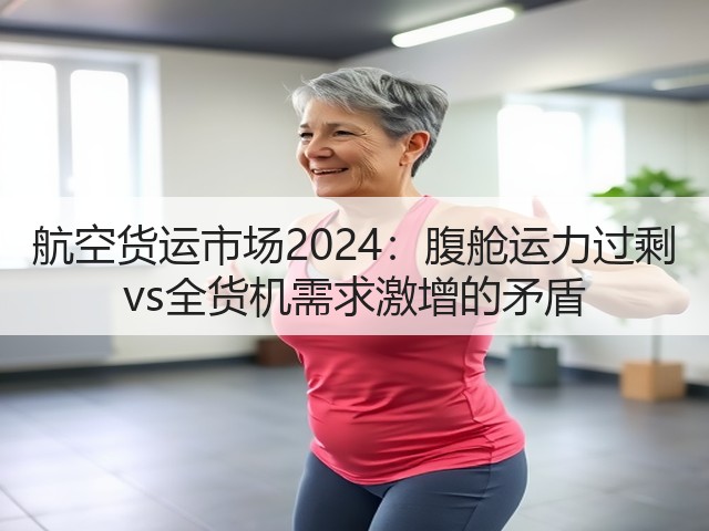 航空货运市场2024:腹舱运力过剩 vs全货机需求激增的矛盾(图3) 航空货运市场2024:腹舱运力过剩 vs全货机需求激增的矛盾(图3)